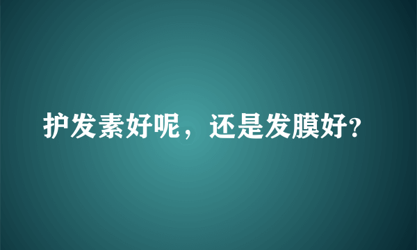 护发素好呢，还是发膜好？