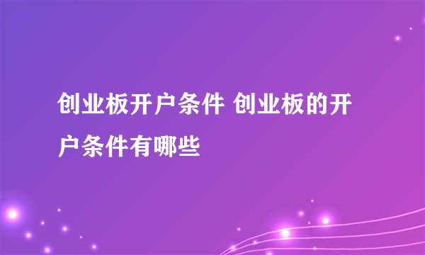 创业板开户条件 创业板的开户条件有哪些