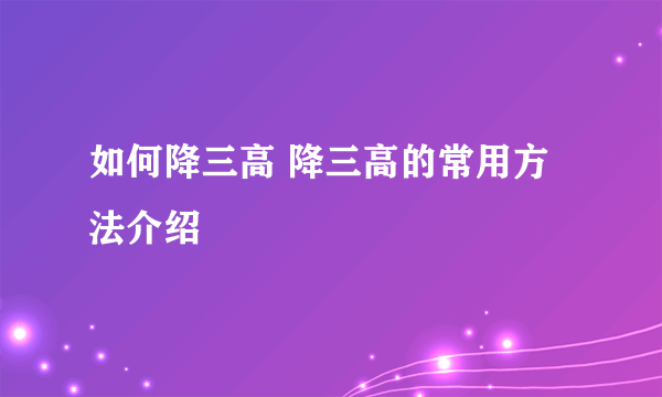 如何降三高 降三高的常用方法介绍