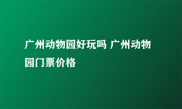 广州动物园好玩吗 广州动物园门票价格