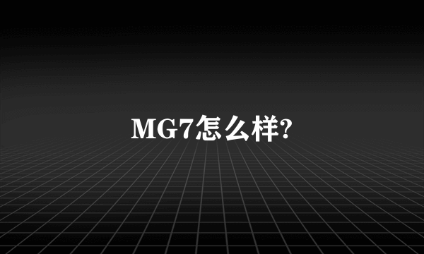 MG7怎么样?