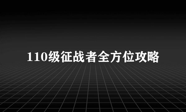 110级征战者全方位攻略