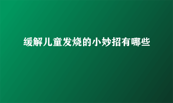 缓解儿童发烧的小妙招有哪些