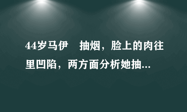 44岁马伊琍抽烟，脸上的肉往里凹陷，两方面分析她抽烟的原因