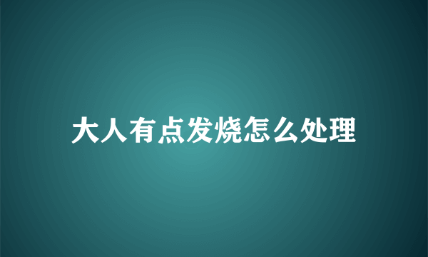 大人有点发烧怎么处理