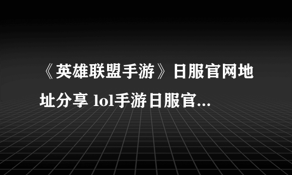 《英雄联盟手游》日服官网地址分享 lol手游日服官网地址是什么