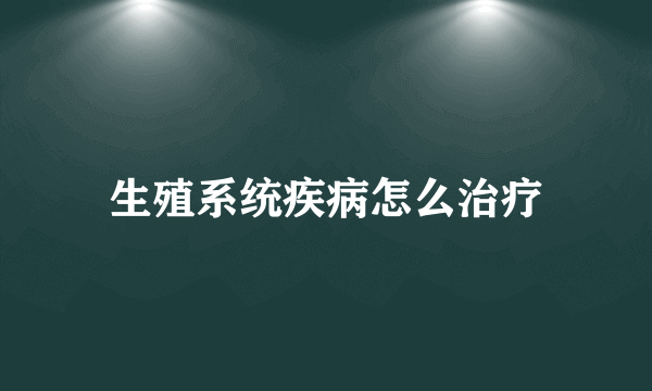 生殖系统疾病怎么治疗