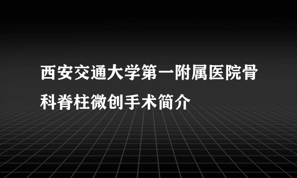 西安交通大学第一附属医院骨科脊柱微创手术简介