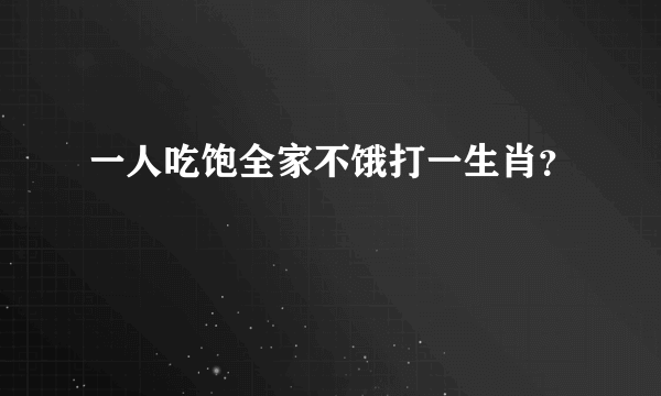 一人吃饱全家不饿打一生肖？