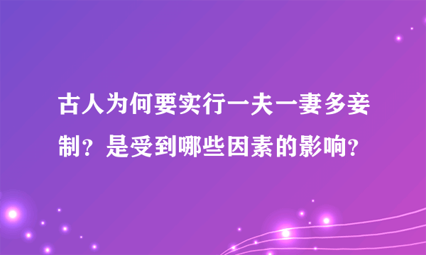 古人为何要实行一夫一妻多妾制？是受到哪些因素的影响？