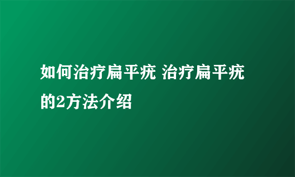 如何治疗扁平疣 治疗扁平疣的2方法介绍