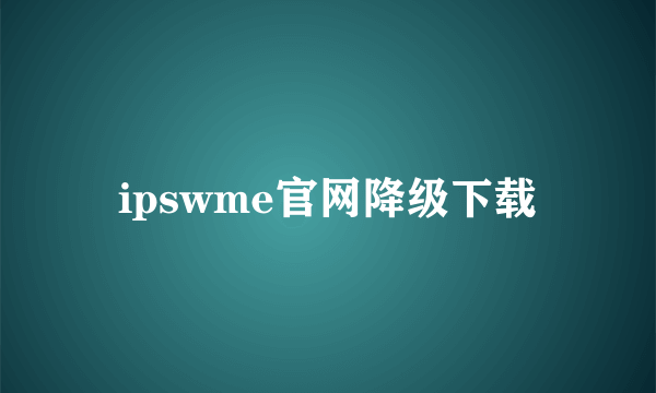 ipswme官网降级下载