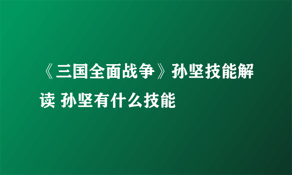 《三国全面战争》孙坚技能解读 孙坚有什么技能