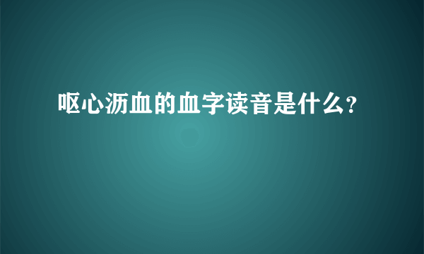 呕心沥血的血字读音是什么？