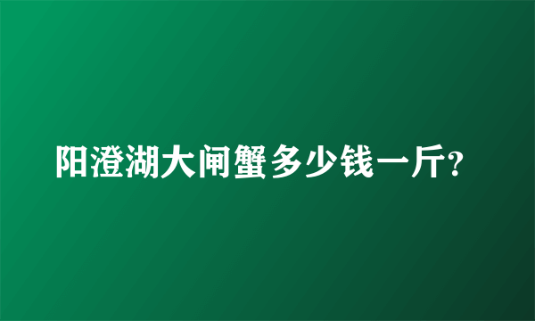 阳澄湖大闸蟹多少钱一斤？