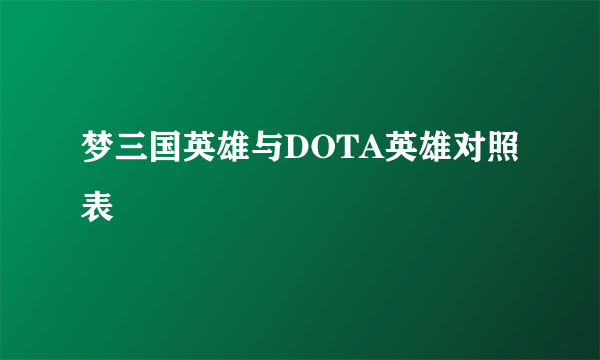 梦三国英雄与DOTA英雄对照表