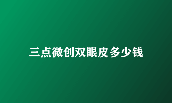 三点微创双眼皮多少钱