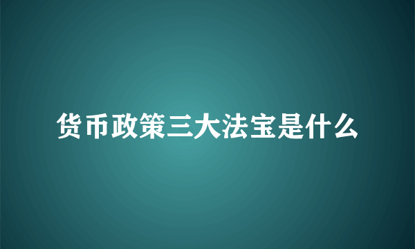 货币政策三大法宝是什么