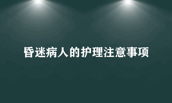 昏迷病人的护理注意事项