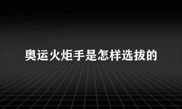 奥运火炬手是怎样选拔的