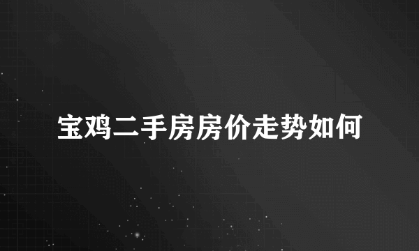 宝鸡二手房房价走势如何