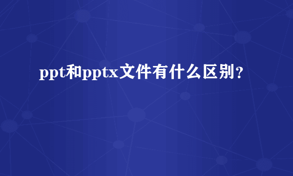 ppt和pptx文件有什么区别？