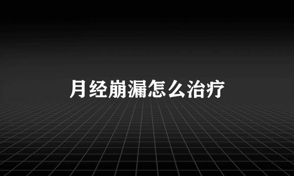 月经崩漏怎么治疗