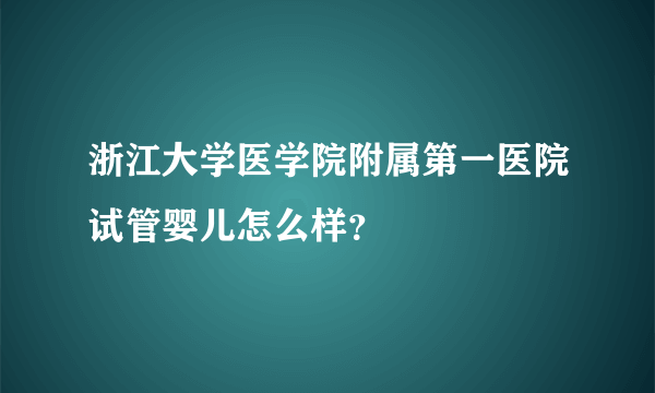 浙江大学医学院附属第一医院试管婴儿怎么样？