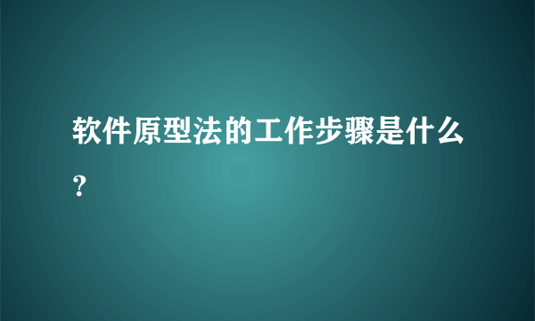 软件原型法的工作步骤是什么？