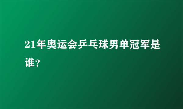 21年奥运会乒乓球男单冠军是谁？