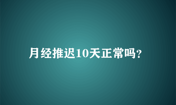 月经推迟10天正常吗？