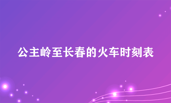 公主岭至长春的火车时刻表