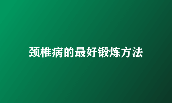 颈椎病的最好锻炼方法