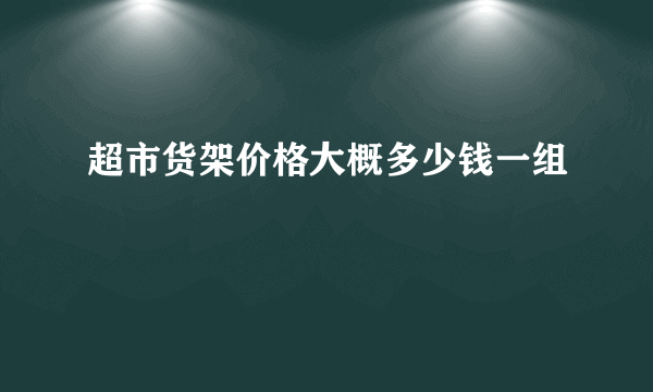 超市货架价格大概多少钱一组