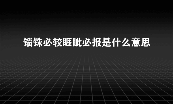 锱铢必较睚眦必报是什么意思