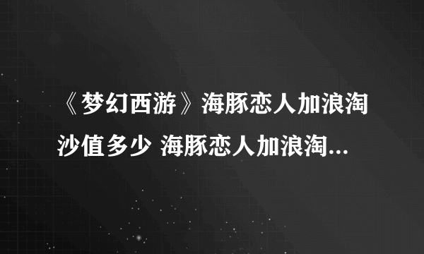 《梦幻西游》海豚恋人加浪淘沙值多少 海豚恋人加浪淘沙价值介绍