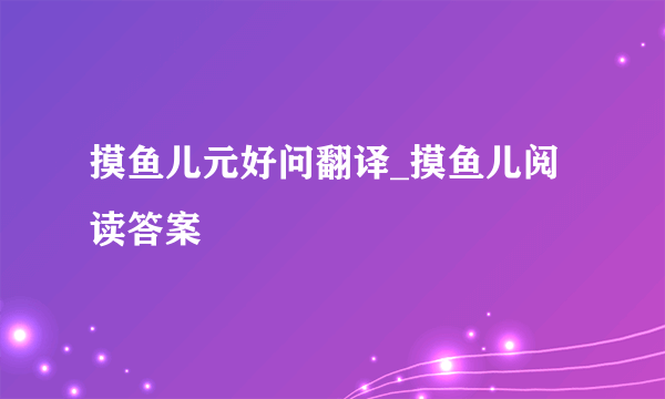 摸鱼儿元好问翻译_摸鱼儿阅读答案