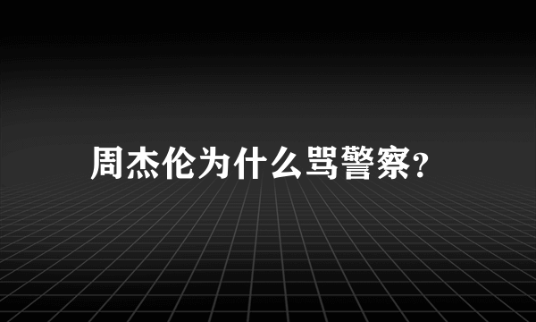 周杰伦为什么骂警察？