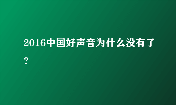 2016中国好声音为什么没有了？