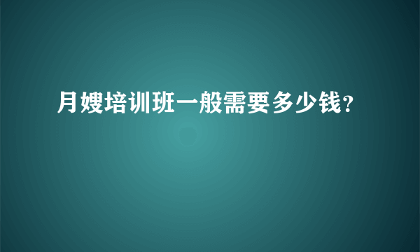 月嫂培训班一般需要多少钱？