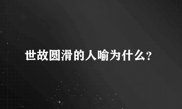 世故圆滑的人喻为什么？