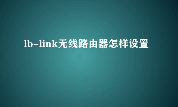 lb-link无线路由器怎样设置