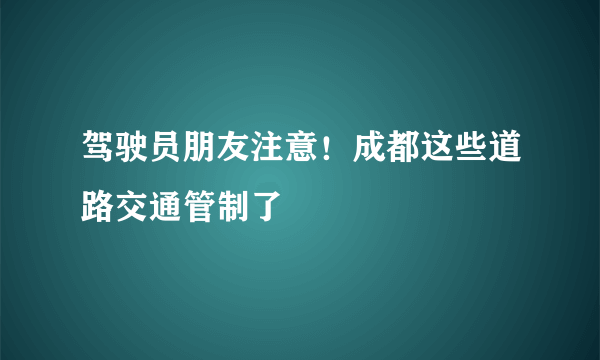 驾驶员朋友注意！成都这些道路交通管制了