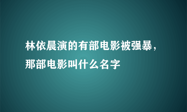 林依晨演的有部电影被强暴，那部电影叫什么名字