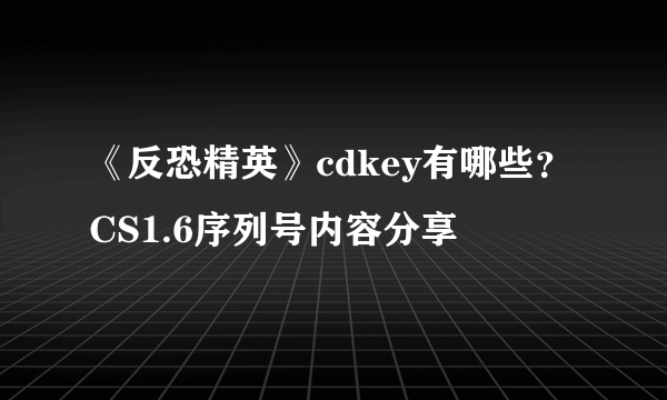 《反恐精英》cdkey有哪些？CS1.6序列号内容分享