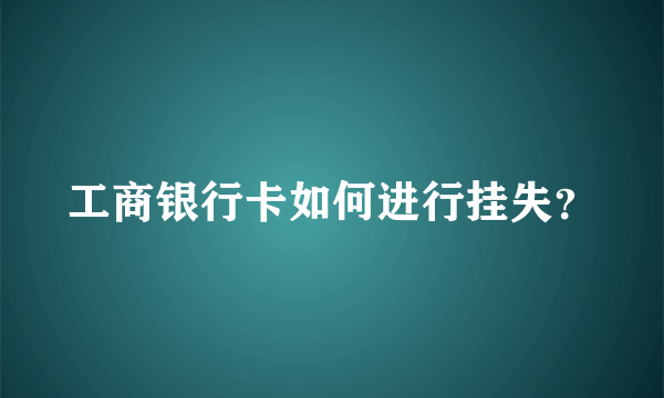 工商银行卡如何进行挂失？