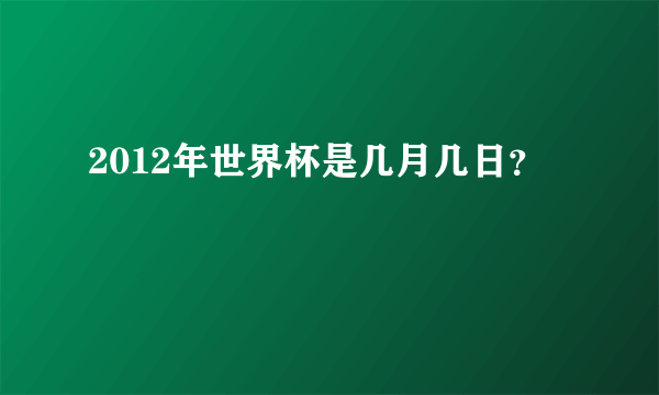 2012年世界杯是几月几日？