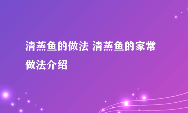 清蒸鱼的做法 清蒸鱼的家常做法介绍