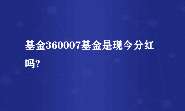 基金360007基金是现今分红吗?