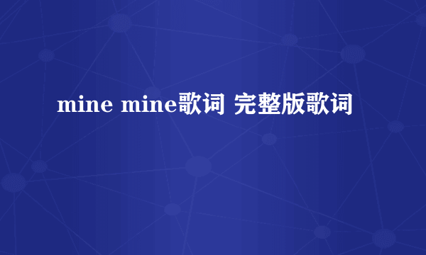 mine mine歌词 完整版歌词